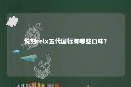 悦刻relx五代国标有哪些口味�
？ 